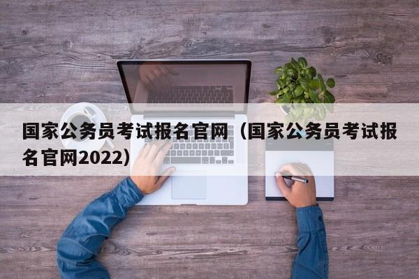 国家公务员考试报名官网（国家公务员考试报名官网2022）