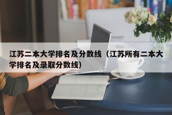 江苏二本大学排名及分数线（江苏所有二本大学排名及录取分数线）