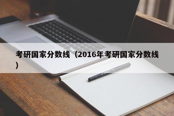 考研国家分数线（2016年考研国家分数线）