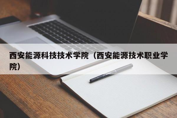 西安能源科技技术学院（西安能源技术职业学院）