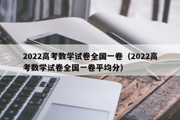 2022高考数学试卷全国一卷（2022高考数学试卷全国一卷平均分）