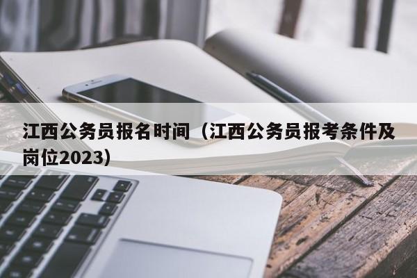 江西公务员报名时间（江西公务员报考条件及岗位2023）