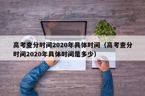 高考查分时间2020年具体时间（高考查分时间2020年具体时间是多少）