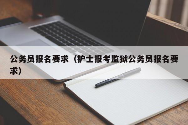 公务员报名要求（护士报考监狱公务员报名要求）