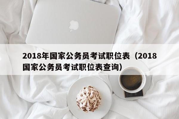 2018年国家公务员考试职位表（2018国家公务员考试职位表查询）