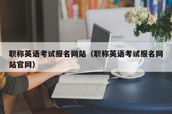 职称英语考试报名网站（职称英语考试报名网站官网）