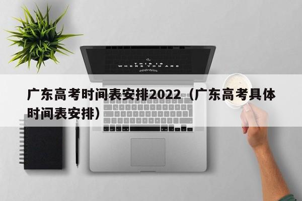 广东高考时间表安排2022（广东高考具体时间表安排）