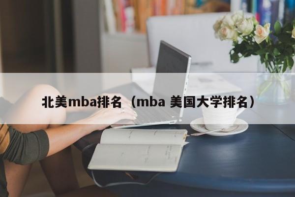 北美mba排名（mba 美国大学排名）