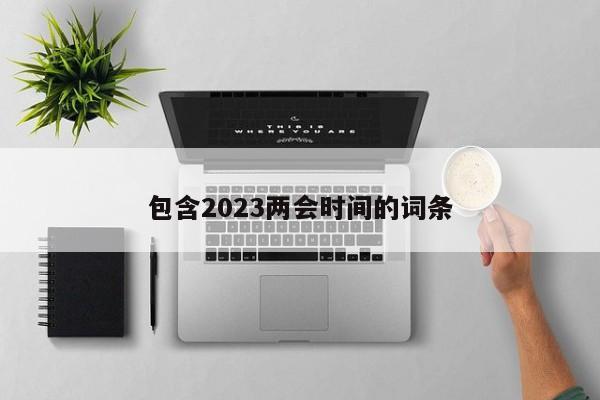 包含2023两会时间的词条