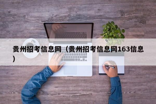 贵州招考信息网（贵州招考信息网163信息）