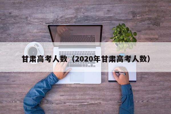 甘肃高考人数（2020年甘肃高考人数）