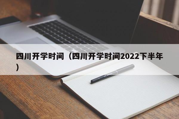 四川开学时间（四川开学时间2022下半年）