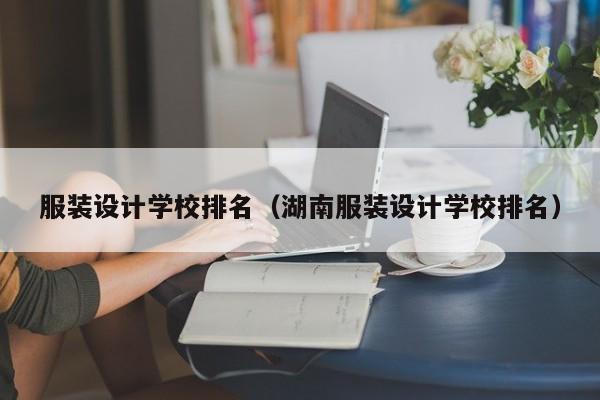 服装设计学校排名（湖南服装设计学校排名）