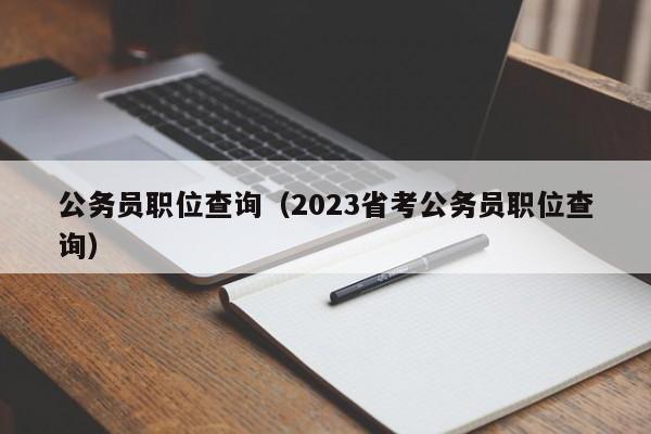 公务员职位查询（2023省考公务员职位查询）