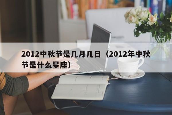 2012中秋节是几月几日（2012年中秋节是什么星座）