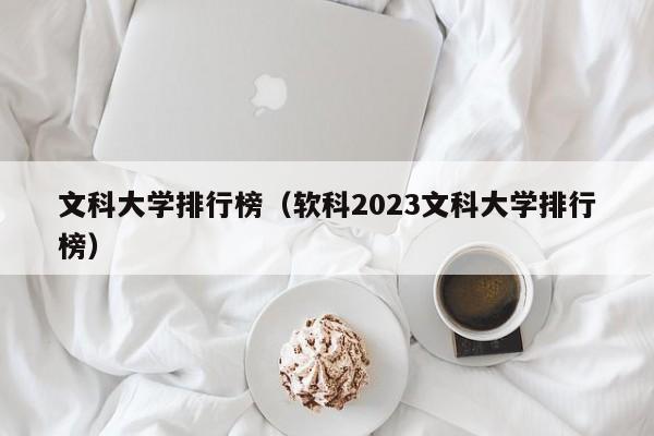 文科大学排行榜（软科2023文科大学排行榜）