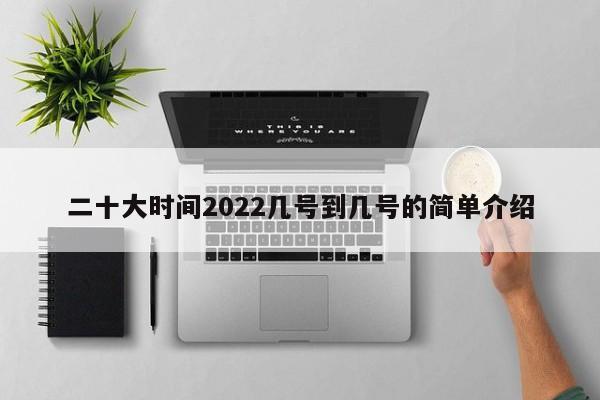 二十大时间2022几号到几号的简单介绍