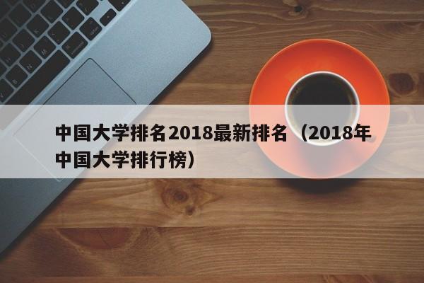 中国大学排名2018最新排名（2018年中国大学排行榜）