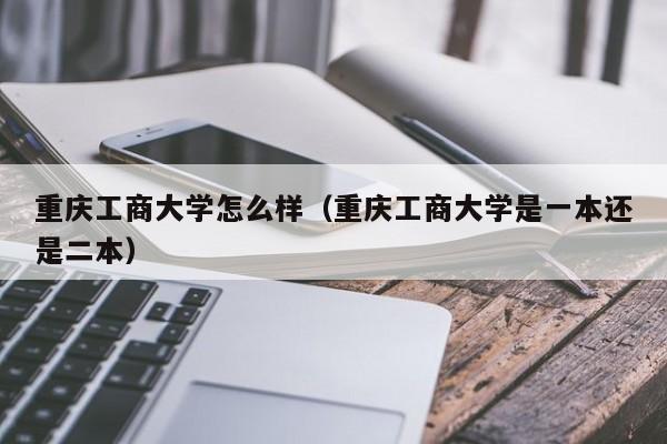 重庆工商大学怎么样（重庆工商大学是一本还是二本）