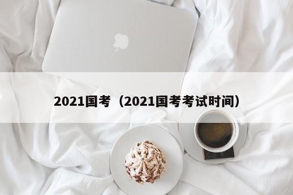 2021国考（2021国考考试时间）