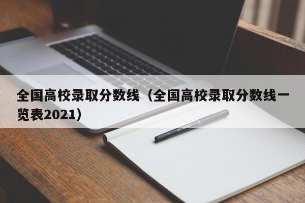 全国高校录取分数线（全国高校录取分数线一览表2021）