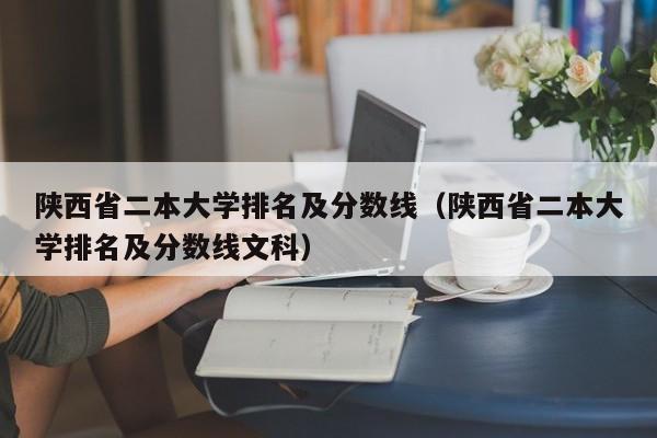 陕西省二本大学排名及分数线（陕西省二本大学排名及分数线文科）