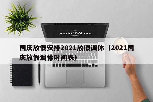 国庆放假安排2021放假调休（2021国庆放假调休时间表）