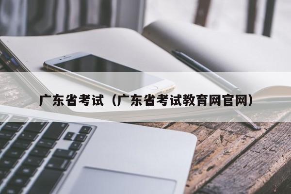 广东省考试（广东省考试教育网官网）