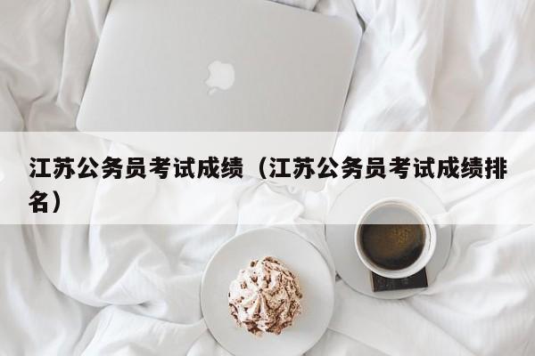 江苏公务员考试成绩（江苏公务员考试成绩排名）