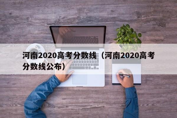 河南2020高考分数线（河南2020高考分数线公布）