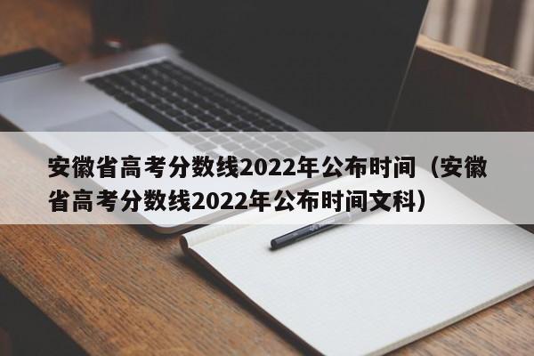 安徽省高考分数线2022年公布时间（安徽省高考分数线2022年公布时间文科）