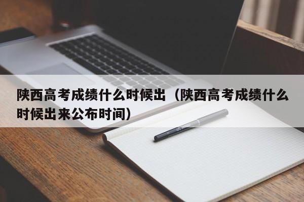 陕西高考成绩什么时候出（陕西高考成绩什么时候出来公布时间）