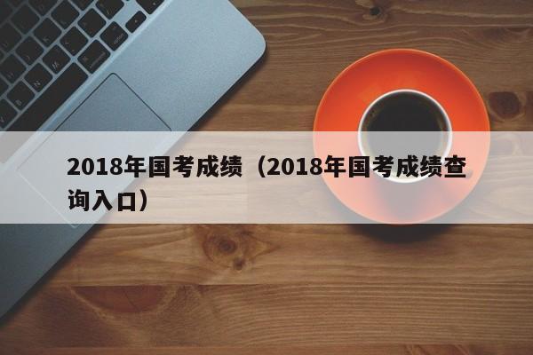 2018年国考成绩（2018年国考成绩查询入口）