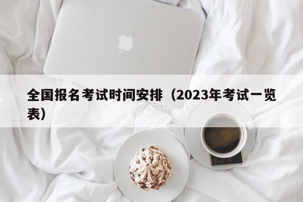 全国报名考试时间安排（2023年考试一览表）