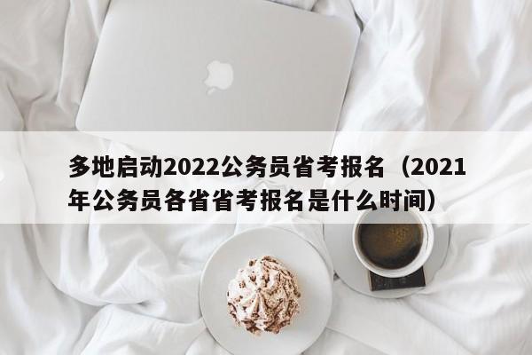 多地启动2022公务员省考报名（2021年公务员各省省考报名是什么时间）