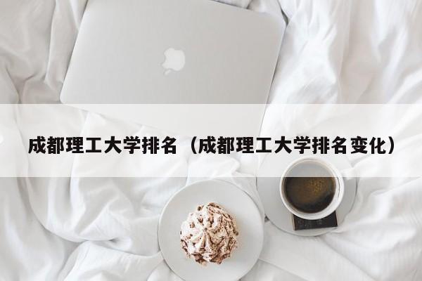 成都理工大学排名（成都理工大学排名变化）