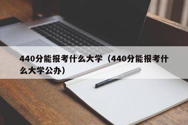 440分能报考什么大学（440分能报考什么大学公办）