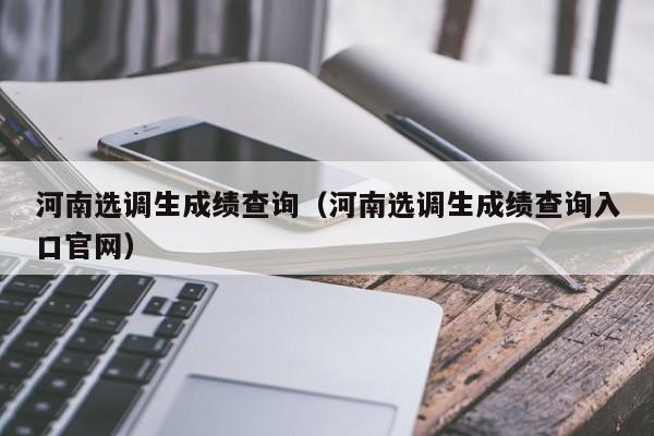 河南选调生成绩查询（河南选调生成绩查询入口官网）