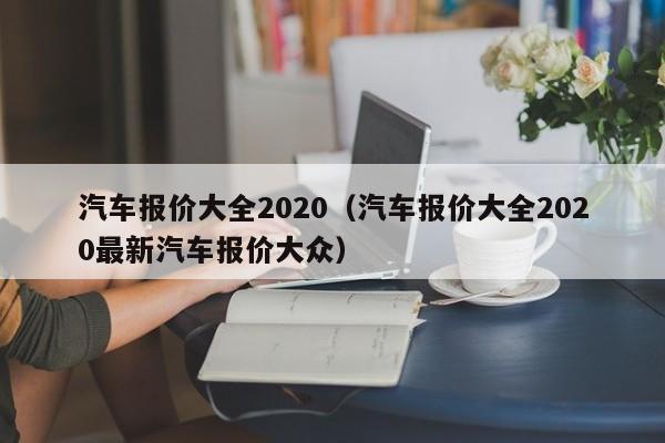 汽车报价大全2020（汽车报价大全2020最新汽车报价大众）