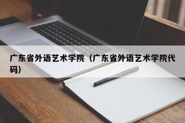 广东省外语艺术学院（广东省外语艺术学院代码）