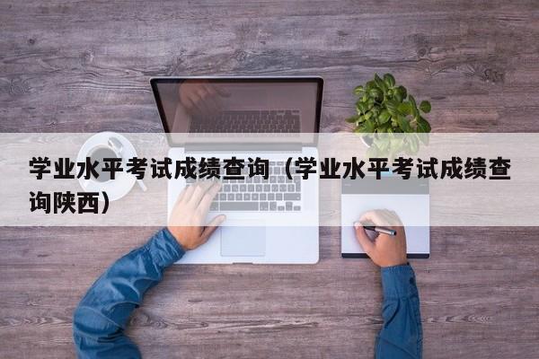 学业水平考试成绩查询（学业水平考试成绩查询陕西）