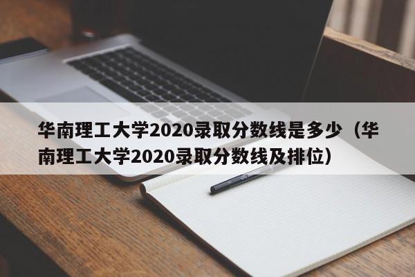 华南理工大学2020录取分数线是多少（华南理工大学2020录取分数线及排位）