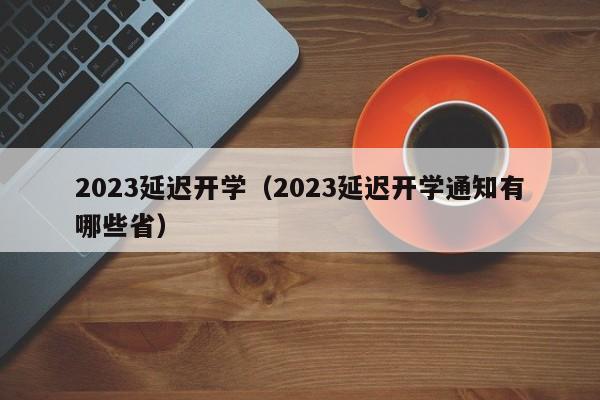 2023延迟开学（2023延迟开学通知有哪些省）