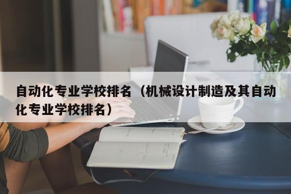 自动化专业学校排名（机械设计制造及其自动化专业学校排名）