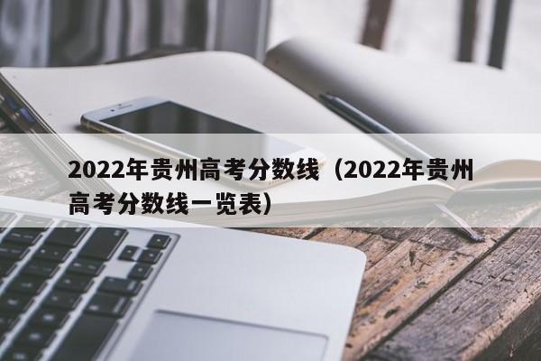 2022年贵州高考分数线（2022年贵州高考分数线一览表）