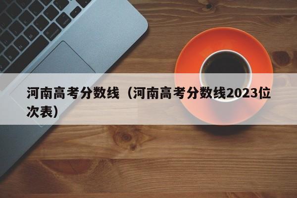 河南高考分数线（河南高考分数线2023位次表）