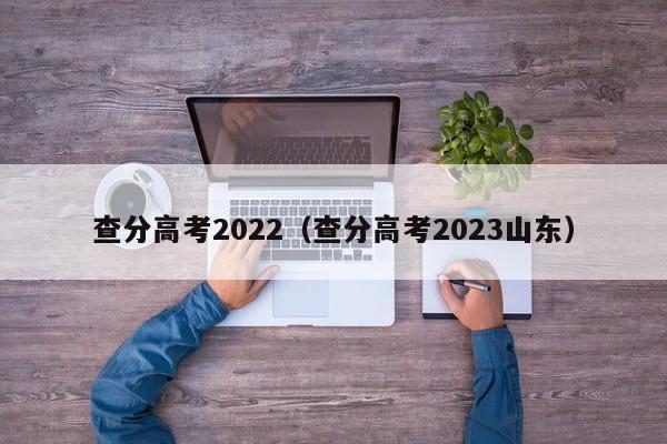 查分高考2022（查分高考2023山东）