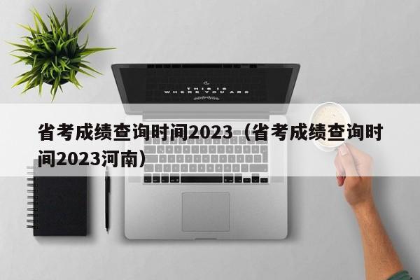 省考成绩查询时间2023（省考成绩查询时间2023河南）