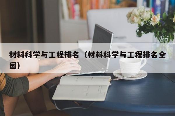 材料科学与工程排名（材料科学与工程排名全国）