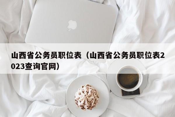 山西省公务员职位表（山西省公务员职位表2023查询官网）